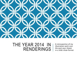 THE YEAR 2014 IN
RENDERINGS
A retrospective of my
illustration work over
the past year shown
in a slide show format
 