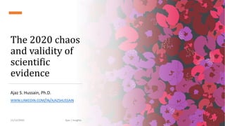 The 2020 chaos
and validity of
scientific
evidence
Ajaz S. Hussain, Ph.D.
WWW.LINKEDIN.COM/IN/AJAZSHUSSAIN
11/12/2020 Ajaz | Insights 1
 