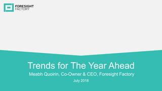 Trends for The Year Ahead
Meabh Quoirin, Co-Owner & CEO, Foresight Factory
July 2018
 