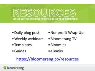 https://bloomerang.co/resources
•Nonprofit Wrap-Up
•Bloomerang TV
•Bloomies
•eBooks
•Daily blog post
•Weekly webinars
•Templates
•Guides
 