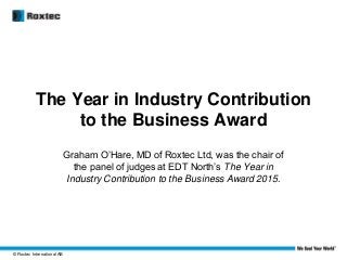 © Roxtec International AB
The Year in Industry Contribution
to the Business Award
Graham O’Hare, MD of Roxtec Ltd, was the chair of
the panel of judges at EDT North’s The Year in
Industry Contribution to the Business Award 2015.
 