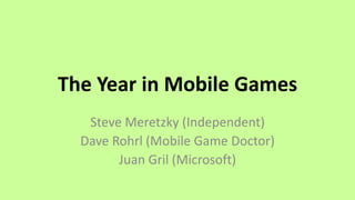 The Year in Mobile Games
Steve Meretzky (Independent)
Dave Rohrl (Mobile Game Doctor)
Juan Gril (Microsoft)
 