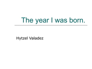 The year I was born. Hytzel Valadez 