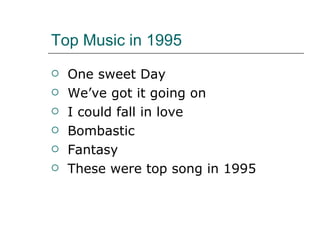 Top Music in 1995 One sweet Day We’ve got it going on I could fall in love Bombastic Fantasy  These were top song in 1995 