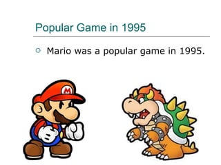 Popular Game in 1995 Mario was a popular game in 1995.  