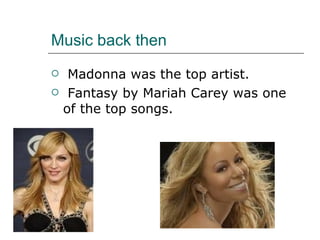 Music back then Madonna was the top artist. Fantasy by Mariah Carey was one of the top songs. 
