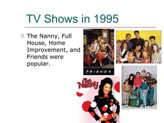 TV Shows in 1995 The Nanny, Full House, Home Improvement, and Friends were popular. 