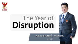 พ.อ.ดร.เศรษฐพงค์ มะลิสุวรรณ
กสทช.
The Year of
1
Disruption
 