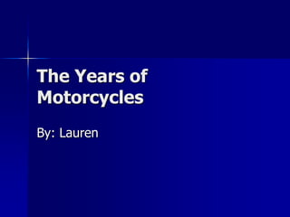 The Years of Motorcycles By: Lauren 