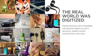 The Year That Was, The Year That Will Be
THE REAL
WORLD WAS
DIGITIZED
Digital elements were embedded
into physical objects...