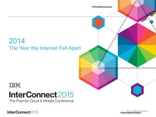 © 2015 IBM Corporation
2014
The Year the Internet Fell Apart
 