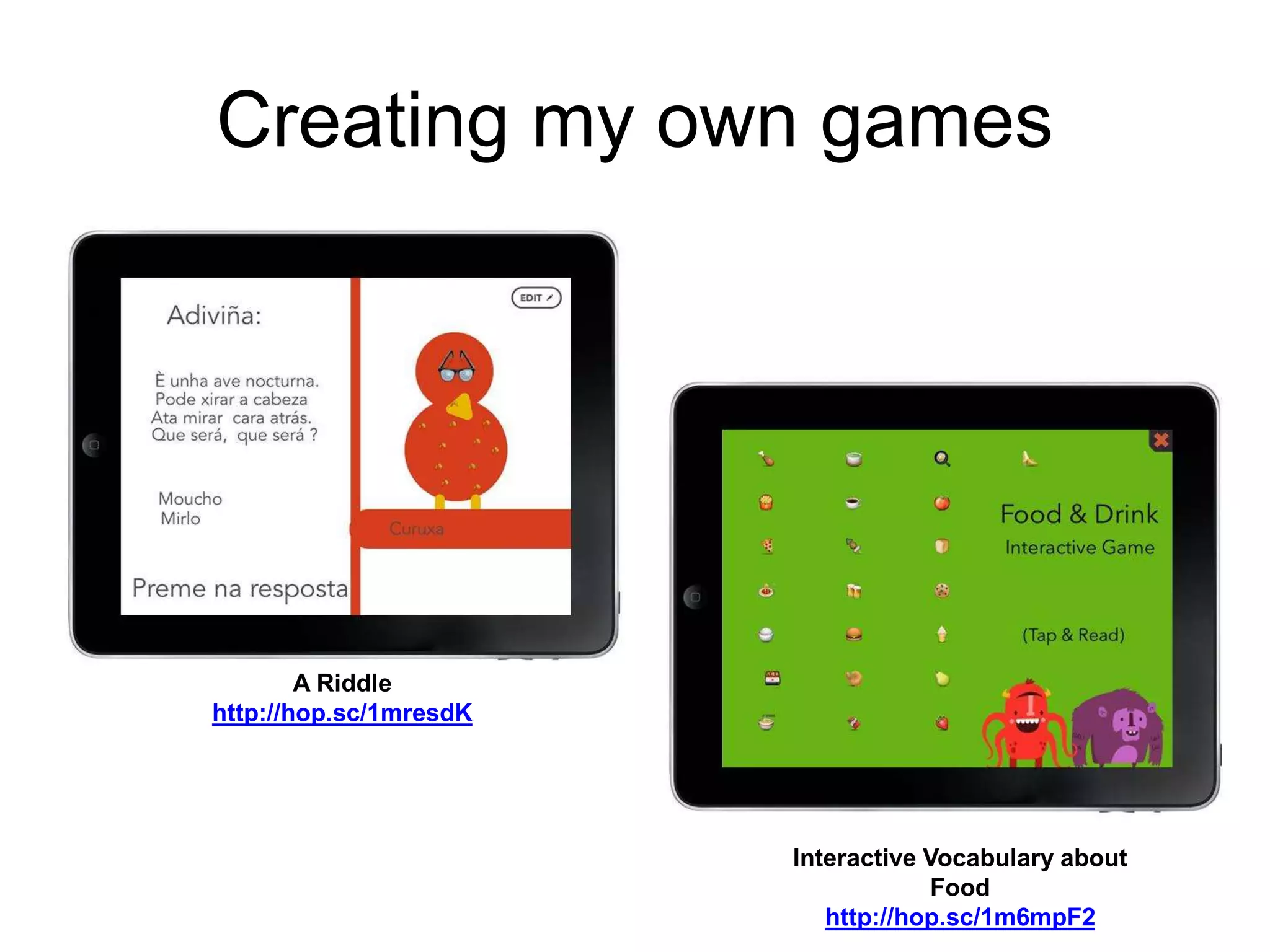 Creating my own games
Interactive Vocabulary about
Food
http://hop.sc/1m6mpF2
A Riddle
http://hop.sc/1mresdK
 