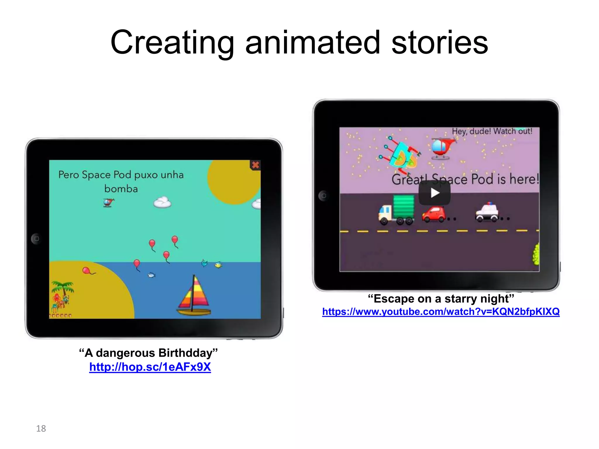 18
Creating animated stories
“A dangerous Birthdday”
http://hop.sc/1eAFx9X
“Escape on a starry night”
https://www.youtube.com/watch?v=KQN2bfpKIXQ
 