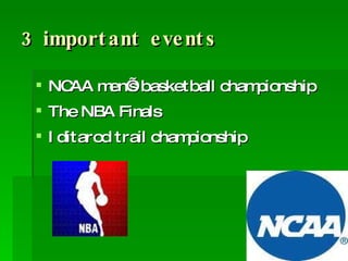 3 important events NCAA men’s basketball championship The NBA Finals Iditarod trail championship 