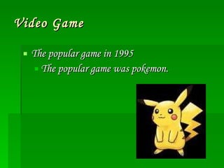Video Game The popular game in 1995 The popular game was pokemon. 