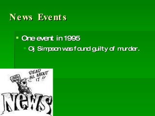News Events One event in 1995 Oj Simpson was found guilty of murder. 
