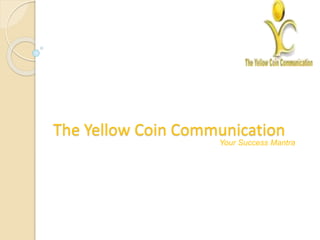 The Yellow Coin Communication
Your Success Mantra
 