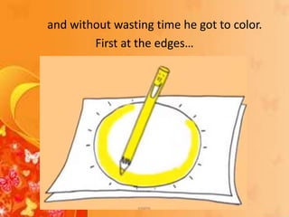 and without wasting time he got to color.
First at the edges…
 