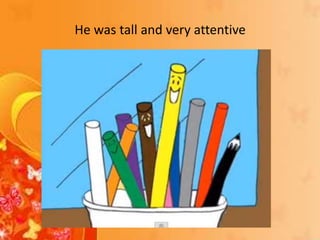 He was tall and very attentive
 