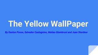 The Yellow WallPaper
By Gaston Posse, Salvador Castagnino, Matias Giambruni and Juan Stordeur
 