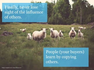 And it’s still true when 
people buy things today. 
They copy the behaviour 
of others, as it reduces 
perceived risk. 
ww...