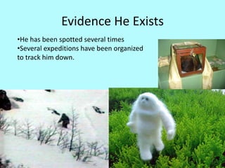 Evidence He Exists
•He has been spotted several times
•Several expeditions have been organized
to track him down.
 
