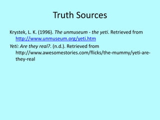 My conclusion
• I have concluded that the yeti is
Is fake
• Either he is fake,
or just extremely camera shy.
 