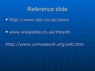 RReeffeerreennccee sslliiddee 
 hhttttpp::////wwwwww..bbbbcc..ccoo..uukk//nneewwss 
 wwwwww..wwiikkiippeeddiiaa..ccoo..uukk//tthheeyyeettii 
hhttttpp::////wwwwww..uunnmmuusseeuumm..oorrgg//yyeettii..hhttmm 
 