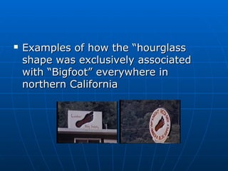  Examples ooff hhooww tthhee ““hhoouurrggllaassss 
sshhaappee wwaass eexxcclluussiivveellyy aassssoocciiaatteedd 
wwiitthh ““BBiiggffoooott”” eevveerryywwhheerree iinn 
nnoorrtthheerrnn CCaalliiffoorrnniiaa 
 