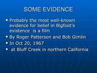 SSOOMMEE EEVVIIDDEENNCCEE 
 PPrroobbaabbllyy tthhee mmoosstt wweellll--kknnoowwnn 
eevviiddeennccee ffoorr bbeelliieeff iinn BBiiggffoooott’’ss 
eexxiisstteennccee iiss aa ffiillmm 
 BByy RRooggeerr PPaatttteerrssoonn aanndd BBoobb GGiimmlliinn 
 IInn OOcctt 2200,, 11996677 
 aatt BBlluuffff CCrreeeekk iinn nnoorrtthheerrnn CCaalliiffoorrnniiaa 
 