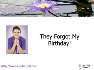 They Forgot My
Birthday!
http://www.elsabesmit.com
 