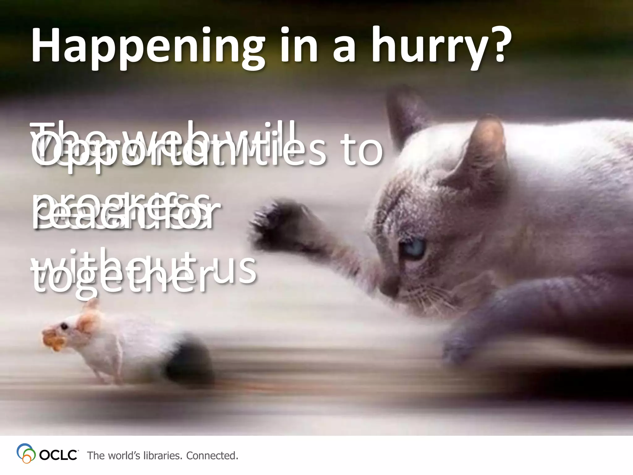 Happening in a hurry?
The web will to
Opportunities
Years not
progress
reach for
Decades
without us
together

The world’s libraries. Connected.

 
