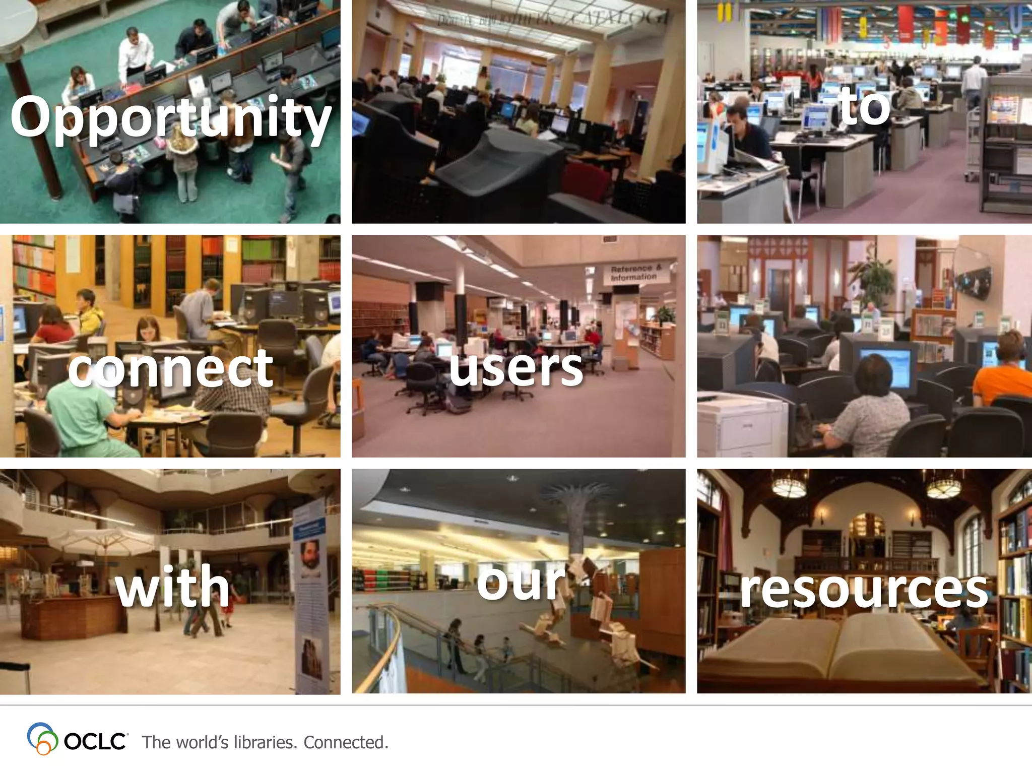 to

Opportunity

connect

users

with

our

The world’s libraries. Connected.

resources

 