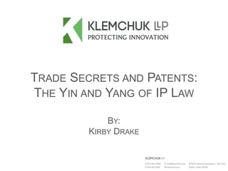 TRADE SECRETS AND PATENTS:
THE YIN AND YANG OF IP LAW
BY:
KIRBY DRAKE
 
