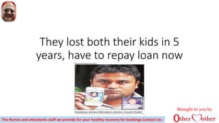 They lost both their kids in 5
years, have to repay loan now
Brought to you by
The Nurses and attendants staff we provide for your healthy recovery for bookings Contact Us:-
 