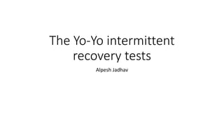 The Yo-Yo intermittent
recovery tests
Alpesh Jadhav
 