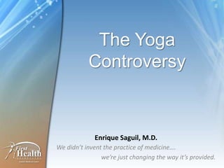 The Yoga
           Controversy



             Enrique Saguil, M.D.
We didn’t invent the practice of medicine….
                we’re just changing the way it’s provided.
 