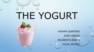 THE YOGURT
VIVIANA QUINTERO
JUAN VARGAS
RIGOBERTO RAMOS
FICHA: 867853
 