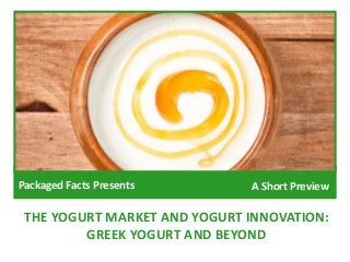 THE YOGURT MARKET AND YOGURT INNOVATION:
GREEK YOGURT AND BEYOND
Packaged Facts Presents A Short Preview
 