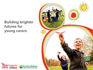 Building brighter
futures for
young carers
 