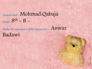 Student work : Mohmad.Qabaja 
Grade :8th - B - 
Under the supervision of the aparameter : Anwar 
Badawi 
