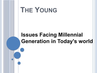 THE YOUNG
Issues Facing Millennial
Generation in Today's world
 