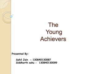 The
Young
Achievers
Presented By:
Sahil Jain - 130840130087
Siddharth sahu - 130840130099

 