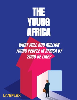 WHAT WILL 500 MILLION
YOUNG PEOPLE IN AFRICA BY
2030 BE LIKE?
THE
YOUNG
AFRICA
 