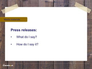 Media materials
Press releases:
• What do I say?
• How do I say it?
 