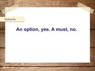 An option, yes. A must, no.
Exclusivity
 