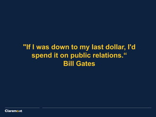 "If I was down to my last dollar, I'd
spend it on public relations.“
Bill Gates
 