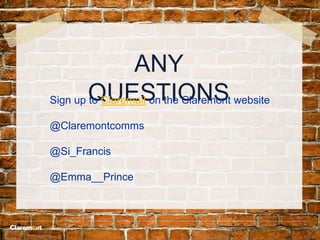 ANY
QUESTIONSSign up to Claremail on the Claremont website
@Claremontcomms
@Si_Francis
@Emma__Prince
 