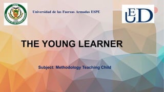 THE YOUNG LEARNER
Subject: Methodology Teaching Child
Universidad de las Fuerzas Armadas ESPE
 
