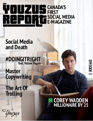Social Media
and Death
CANADA’S
FIRST
SOCIAL MEDIA
E-MAGAZINE
EPISODE3
#DOINGITRIGHT
feat.Yellow Pages
Master
Copywriting
The Art Of
Trolling
COREY WADDEN
MILLIONAIRE BY 25
 